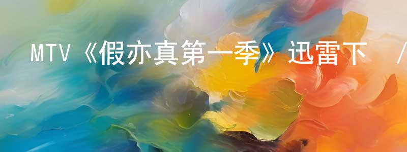 畢敏敏的網絡影視資源,MTV《假亦真第一季》迅雷下載/在線觀看/百度云-都市/情感-美劇天堂